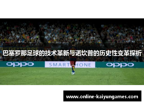 巴塞罗那足球的技术革新与诺坎普的历史性变革探析