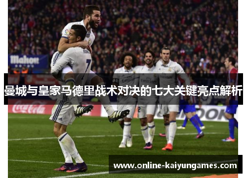 曼城与皇家马德里战术对决的七大关键亮点解析