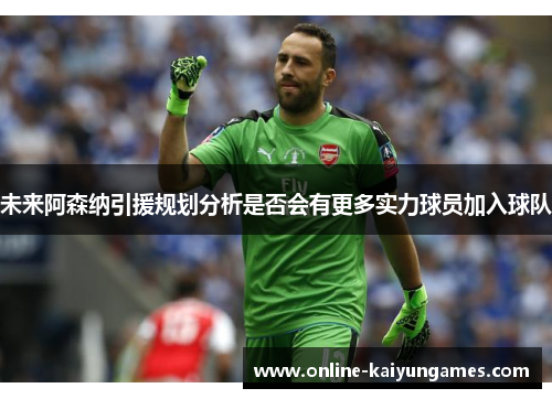 未来阿森纳引援规划分析是否会有更多实力球员加入球队