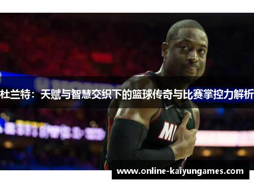 杜兰特：天赋与智慧交织下的篮球传奇与比赛掌控力解析