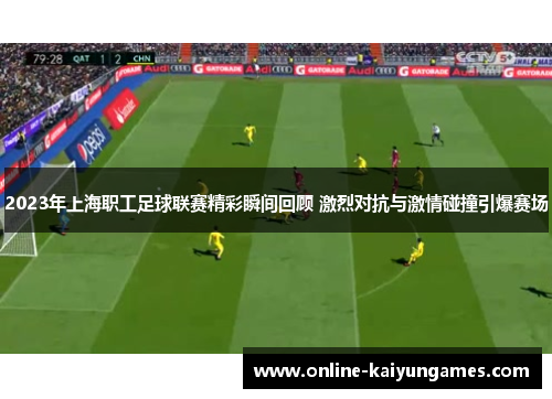 2023年上海职工足球联赛精彩瞬间回顾 激烈对抗与激情碰撞引爆赛场