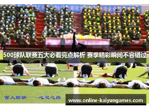 500球队联赛五大必看亮点解析 赛季精彩瞬间不容错过