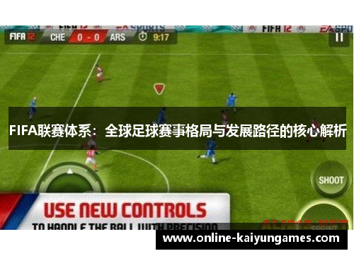 FIFA联赛体系：全球足球赛事格局与发展路径的核心解析