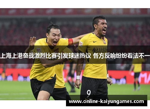 上海上港奋战激烈比赛引发球迷热议 各方反响纷纷看法不一