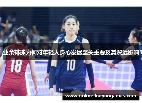 业余排球为何对年轻人身心发展至关重要及其深远影响