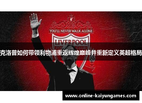 克洛普如何带领利物浦重返辉煌巅峰并重新定义英超格局
