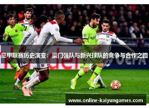 意甲联赛历史演变：豪门强队与新兴球队的竞争与合作之路