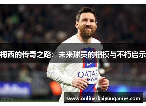 梅西的传奇之路：未来球员的楷模与不朽启示