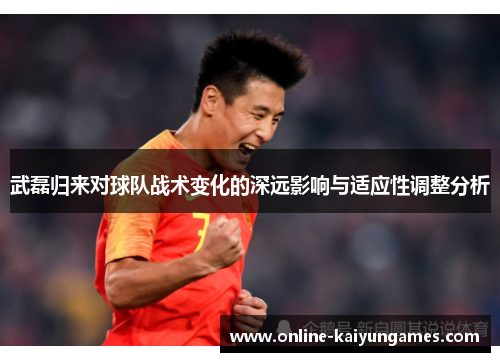 武磊归来对球队战术变化的深远影响与适应性调整分析