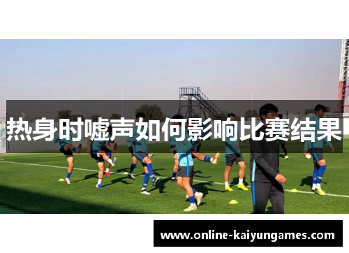 热身时嘘声如何影响比赛结果