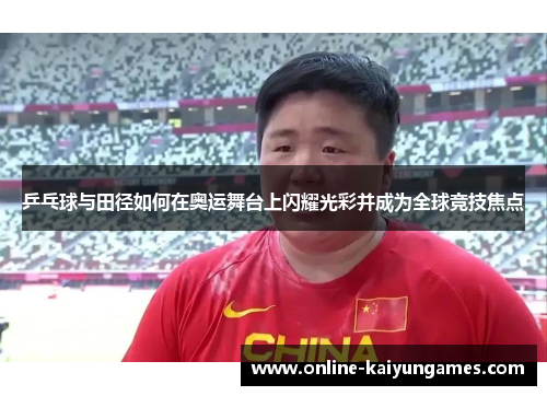 乒乓球与田径如何在奥运舞台上闪耀光彩并成为全球竞技焦点