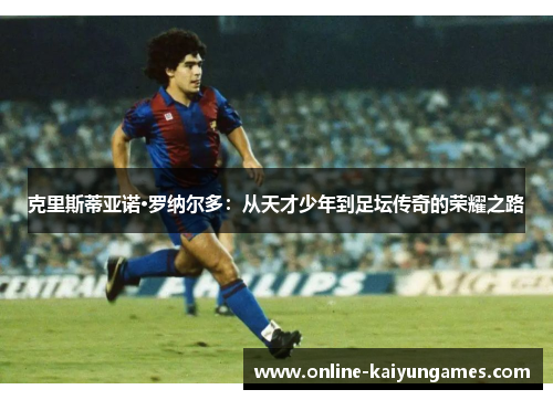 克里斯蒂亚诺·罗纳尔多：从天才少年到足坛传奇的荣耀之路