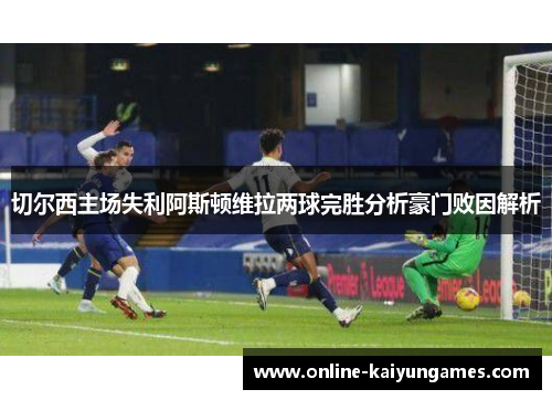 切尔西主场失利阿斯顿维拉两球完胜分析豪门败因解析