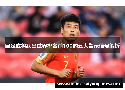 国足或将跌出世界排名前100的五大警示信号解析