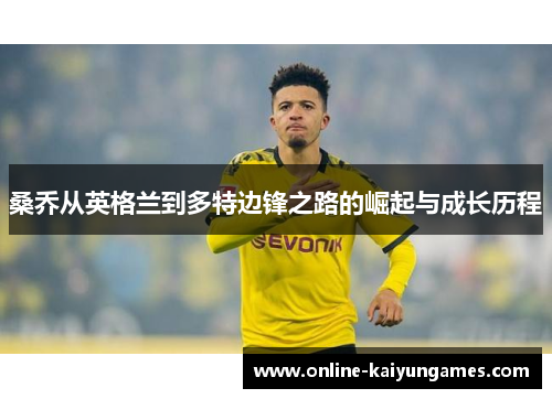 桑乔从英格兰到多特边锋之路的崛起与成长历程