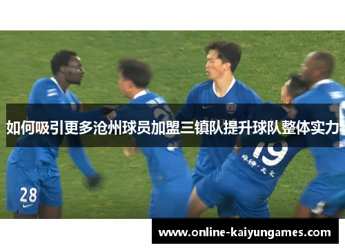 如何吸引更多沧州球员加盟三镇队提升球队整体实力