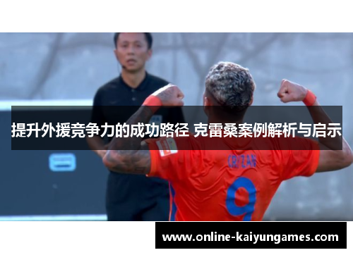 提升外援竞争力的成功路径 克雷桑案例解析与启示