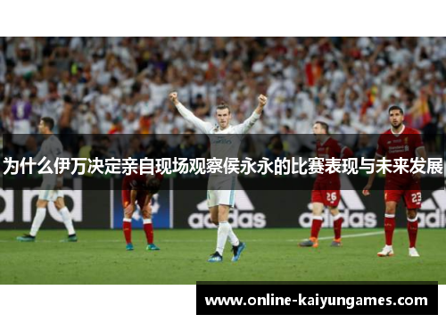 为什么伊万决定亲自现场观察侯永永的比赛表现与未来发展