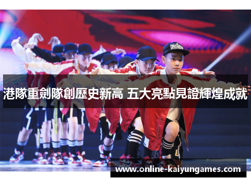 港隊重劍隊創歷史新高 五大亮點見證輝煌成就