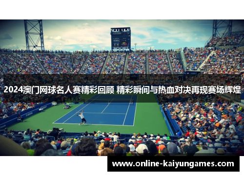 2024澳门网球名人赛精彩回顾 精彩瞬间与热血对决再现赛场辉煌