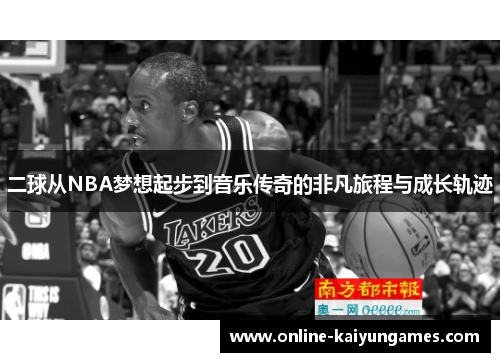 二球从NBA梦想起步到音乐传奇的非凡旅程与成长轨迹