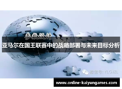 亚马尔在国王联赛中的战略部署与未来目标分析
