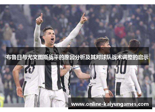 布鲁日与尤文图斯战平的原因分析及其对球队战术调整的启示