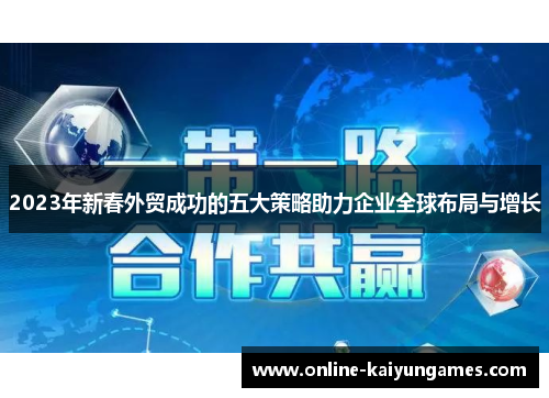 2023年新春外贸成功的五大策略助力企业全球布局与增长