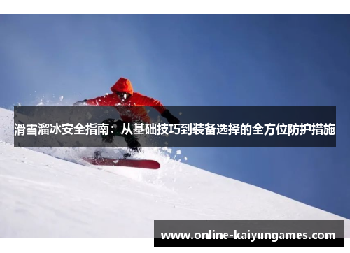滑雪溜冰安全指南：从基础技巧到装备选择的全方位防护措施