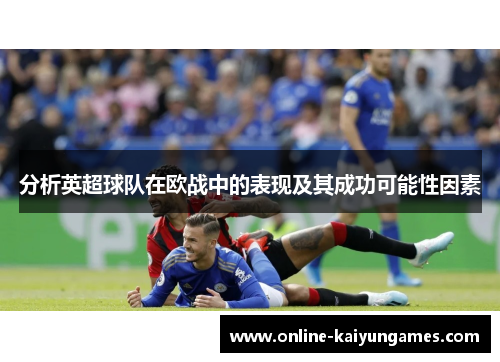 分析英超球队在欧战中的表现及其成功可能性因素