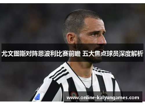 尤文图斯对阵恩波利比赛前瞻 五大焦点球员深度解析