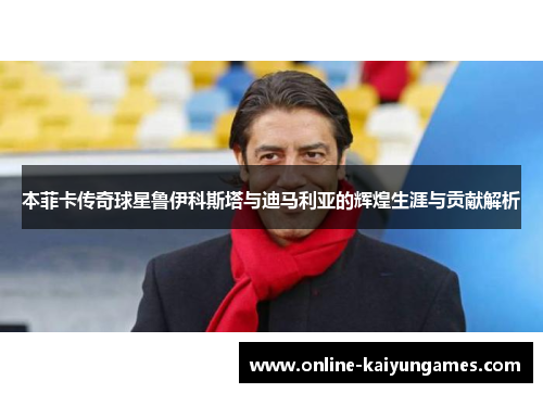 本菲卡传奇球星鲁伊科斯塔与迪马利亚的辉煌生涯与贡献解析