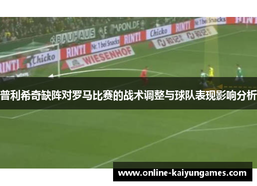 普利希奇缺阵对罗马比赛的战术调整与球队表现影响分析