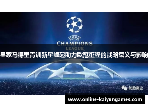 皇家马德里青训新星崛起助力欧冠征程的战略意义与影响