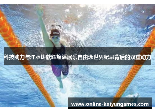 科技助力与汗水铸就辉煌潘展乐自由泳世界纪录背后的双重动力
