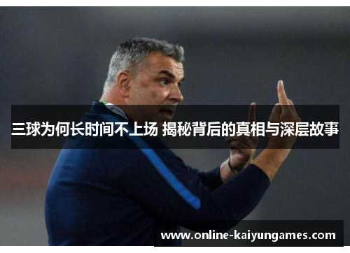 三球为何长时间不上场 揭秘背后的真相与深层故事