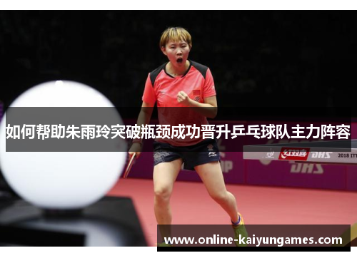 如何帮助朱雨玲突破瓶颈成功晋升乒乓球队主力阵容