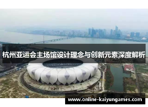 杭州亚运会主场馆设计理念与创新元素深度解析