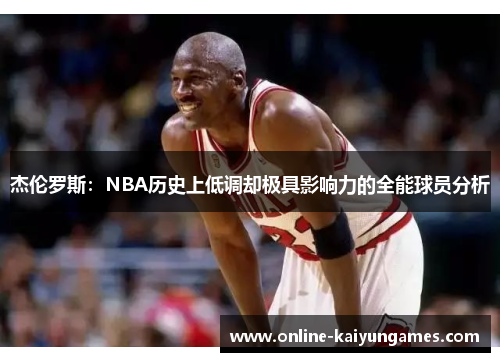 杰伦罗斯：NBA历史上低调却极具影响力的全能球员分析