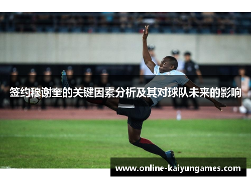 签约穆谢奎的关键因素分析及其对球队未来的影响