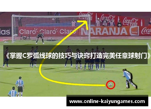 《掌握C罗弧线球的技巧与诀窍打造完美任意球射门》