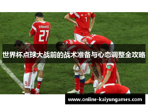 世界杯点球大战前的战术准备与心态调整全攻略