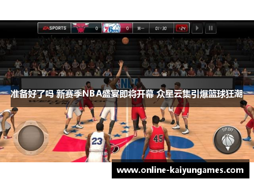 准备好了吗 新赛季NBA盛宴即将开幕 众星云集引爆篮球狂潮