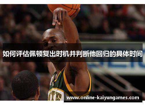 如何评估佩顿复出时机并判断他回归的具体时间