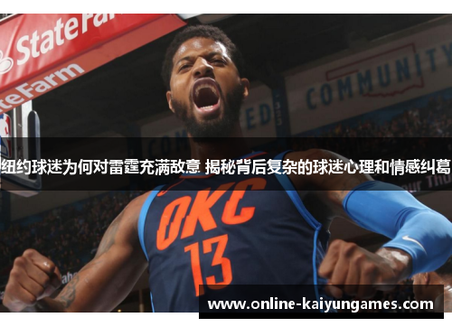 纽约球迷为何对雷霆充满敌意 揭秘背后复杂的球迷心理和情感纠葛