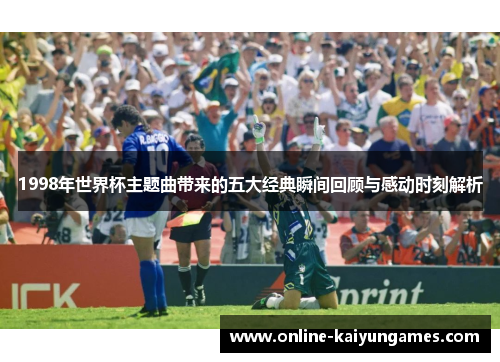 1998年世界杯主题曲带来的五大经典瞬间回顾与感动时刻解析