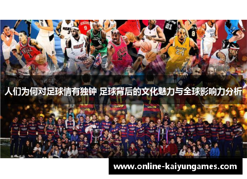 人们为何对足球情有独钟 足球背后的文化魅力与全球影响力分析