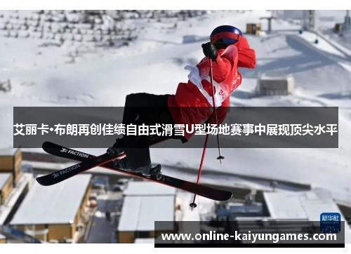 艾丽卡·布朗再创佳绩自由式滑雪U型场地赛事中展现顶尖水平