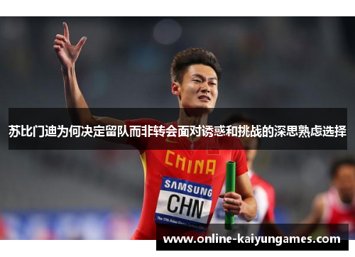 苏比门迪为何决定留队而非转会面对诱惑和挑战的深思熟虑选择