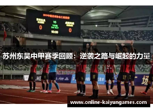 苏州东吴中甲赛季回顾：逆袭之路与崛起的力量